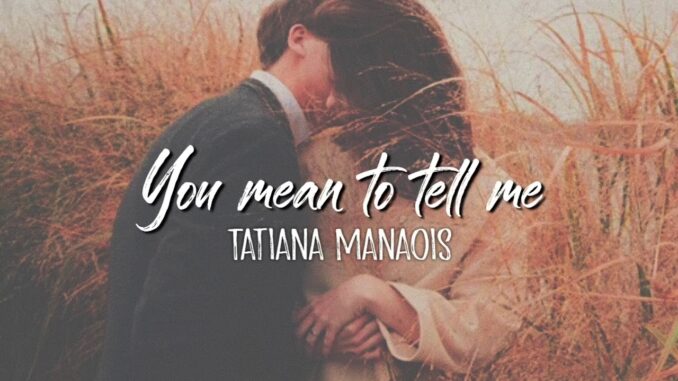 Tatiana Manaois - You Mean To Tell Me